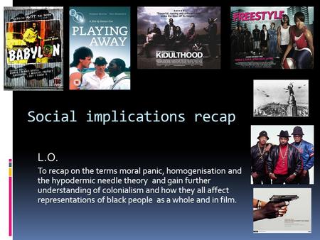 Social implications recap L.O. To recap on the terms moral panic, homogenisation and the hypodermic needle theory and gain further understanding of colonialism.