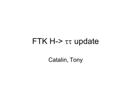 FTK H->  update Catalin, Tony. Recap - slides 2-9.