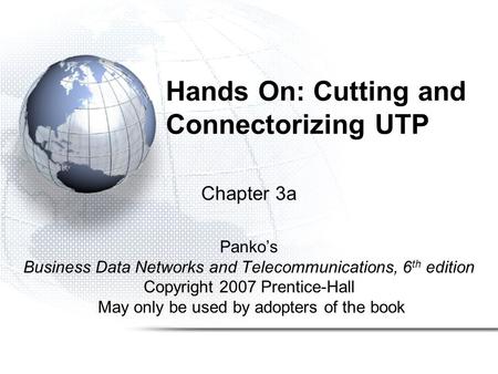 Hands On: Cutting and Connectorizing UTP Chapter 3a Panko’s Business Data Networks and Telecommunications, 6 th edition Copyright 2007 Prentice-Hall May.