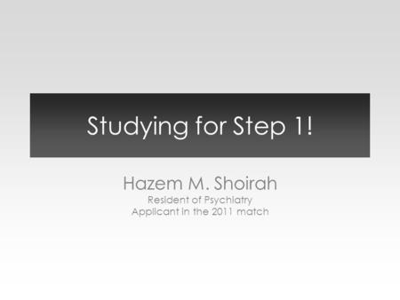 Studying for Step 1! Hazem M. Shoirah Resident of Psychiatry Applicant in the 2011 match.