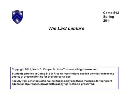 The Last Lecture Copyright 2011, Keith D. Cooper & Linda Torczon, all rights reserved. Students enrolled in Comp 512 at Rice University have explicit permission.
