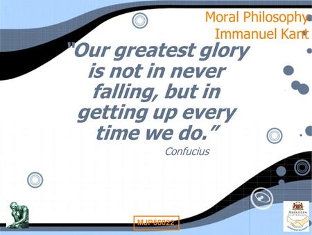 1 MJP56022 Moral Philosophy Immanuel Kant “Our greatest glory is not in never falling, but in getting up every time we do.” Confucius “Our greatest glory.