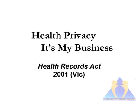 Health Privacy It’s My Business Health Records Act 2001 (Vic)
