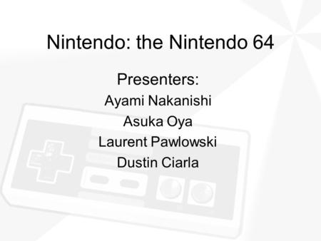 Nintendo: the Nintendo 64 Presenters: Ayami Nakanishi Asuka Oya Laurent Pawlowski Dustin Ciarla.