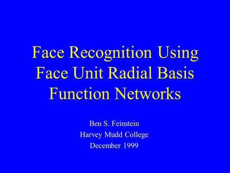 Face Recognition Using Face Unit Radial Basis Function Networks Ben S. Feinstein Harvey Mudd College December 1999.