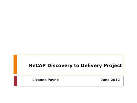 ReCAP Discovery to Delivery Project Lizanne Payne June 2012.