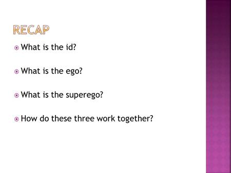  What is the id?  What is the ego?  What is the superego?  How do these three work together?