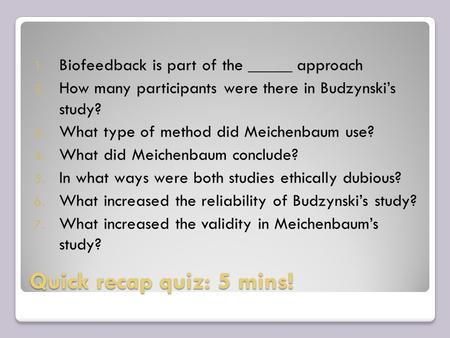 Quick recap quiz: 5 mins! 1. Biofeedback is part of the _____ approach 2. How many participants were there in Budzynski’s study? 3. What type of method.