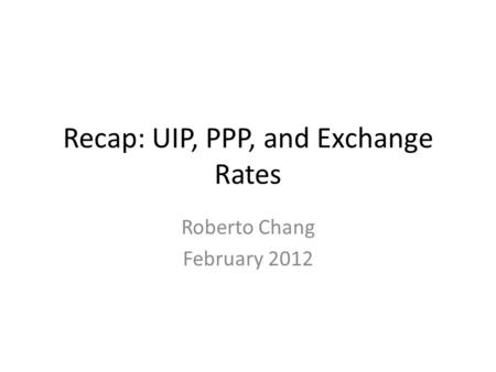Recap: UIP, PPP, and Exchange Rates Roberto Chang February 2012.