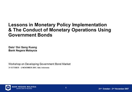 31 st October – 2 nd November 2007 1 Workshop on Developing Government Bond Market 31 OCTOBER – 2 NOVEMBER 2007, Bali, Indonesia Lessons in Monetary Policy.