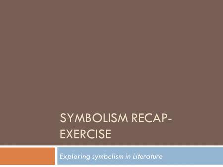 SYMBOLISM RECAP- EXERCISE Exploring symbolism in Literature.