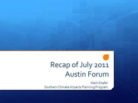 Recap of July 2011 Austin Forum Mark Shafer Southern Climate Impacts Planning Program.