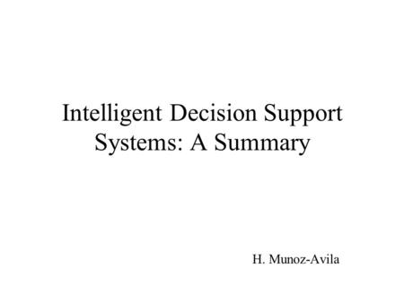 Intelligent Decision Support Systems: A Summary H. Munoz-Avila.