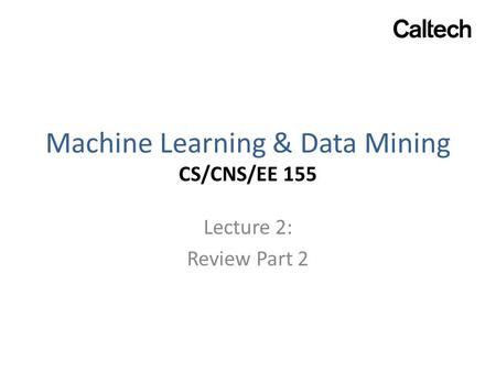 Machine Learning & Data Mining CS/CNS/EE 155 Lecture 2: Review Part 2.