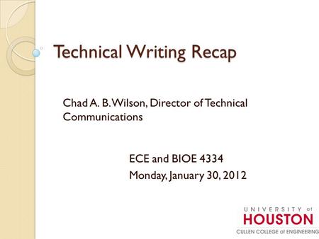 Technical Writing Recap Chad A. B. Wilson, Director of Technical Communications ECE and BIOE 4334 Monday, January 30, 2012.