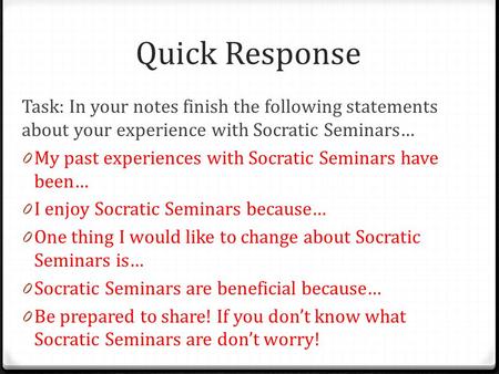 Quick Response Task: In your notes finish the following statements about your experience with Socratic Seminars… 0 My past experiences with Socratic Seminars.