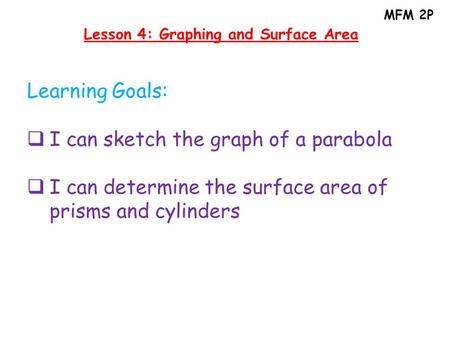 MFM 2P Lesson 4: Graphing and Surface Area Learning Goals:  I can sketch the graph of a parabola  I can determine the surface area of prisms and cylinders.