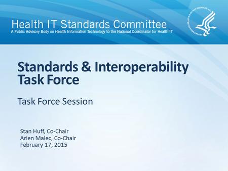 Task Force Session Standards & Interoperability Task Force Stan Huff, Co-Chair Arien Malec, Co-Chair February 17, 2015.