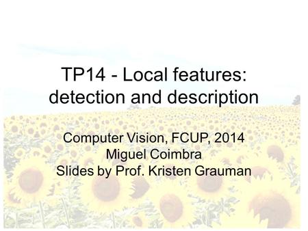 TP14 - Local features: detection and description Computer Vision, FCUP, 2014 Miguel Coimbra Slides by Prof. Kristen Grauman.