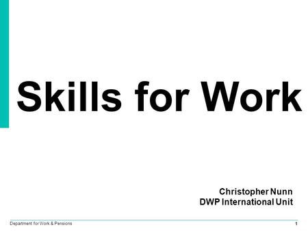 1 Department for Work & Pensions Skills for Work Christopher Nunn DWP International Unit.