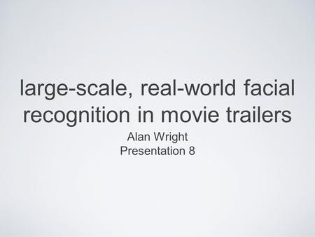Large-scale, real-world facial recognition in movie trailers Alan Wright Presentation 8.