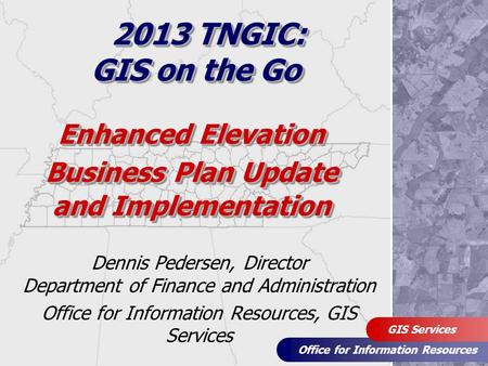 Office for Information Resources GIS Services Enhanced Elevation Business Plan Update and Implementation Dennis Pedersen, Director Department of Finance.
