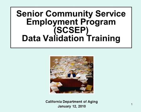 1 Senior Community Service Employment Program (SCSEP) Data Validation Training California Department of Aging January 12, 2010.