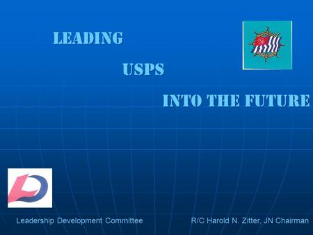 Leading USPS Into the future Leading USPS Into the future Leadership Development Committee R/C Harold N. Zitter, JN Chairman.