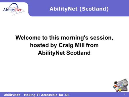 AbilityNet – Making IT Accessible for All. 1 AbilityNet (Scotland) Welcome to this morning's session, hosted by Craig Mill from AbilityNet Scotland.