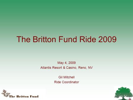 The Britton Fund Ride 2009 May 4, 2009 Atlantis Resort & Casino, Reno, NV Gil Mitchell Ride Coordinator.