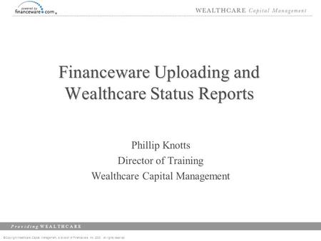 ©Copyright Wealthcare Capital Management, a division of Financeware, Inc. 2003 All rights reserved P r o v i d i n g W E A L T H C A R E Financeware Uploading.