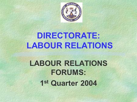 DIRECTORATE: LABOUR RELATIONS LABOUR RELATIONS FORUMS: 1 st Quarter 2004.