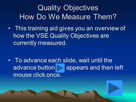 Quality Objectives How Do We Measure Them? This training aid gives you an overview of how the VSE Quality Objectives are currently measured. To advance.