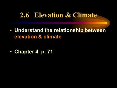 2.6 Elevation & Climate Understand the relationship between elevation & climate Chapter 4 p. 71.