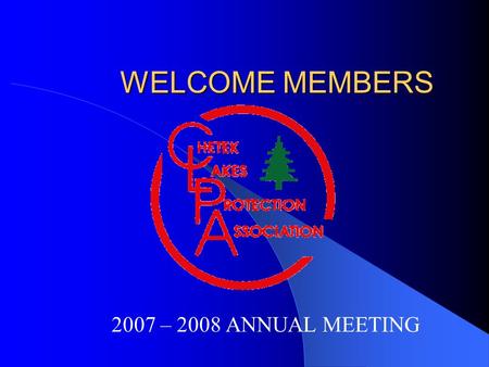WELCOME MEMBERS 2007 – 2008 ANNUAL MEETING. AGENDA In troduction of Officers and Directors - John Review Financial Statement – Don CLPA Accomplishments.