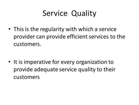Service Quality This is the regularity with which a service provider can provide efficient services to the customers. It is imperative for every organization.