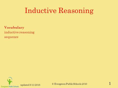 Updated 5/11/2015 © Evergreen Public Schools 2010 Inductive Reasoning Vocabulary inductive reasoning sequence 1.