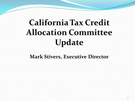 1 California Tax Credit Allocation Committee Update Mark Stivers, Executive Director.