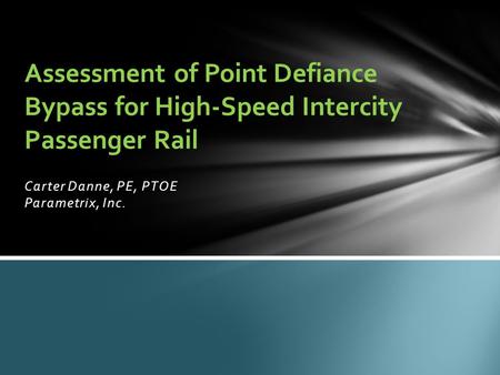 Carter Danne, PE, PTOE Parametrix, Inc. Assessment of Point Defiance Bypass for High-Speed Intercity Passenger Rail.