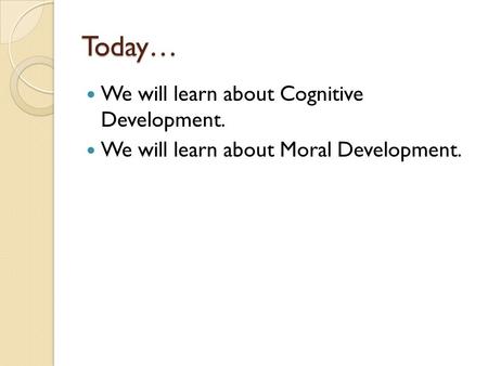 Today… We will learn about Cognitive Development. We will learn about Moral Development.