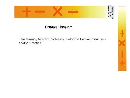 Brmmm! I am learning to solve problems in which a fraction measures another fraction.