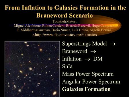 From Inflation to Galaxies Formation in the Braneword Scenario Tonatiuh Matos, Miguel Alcubierre, Ruben Cordero, Ricardo Becerril, Hugo Compean, F. Siddhartha.