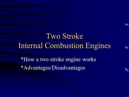 Two Stroke Internal Combustion Engines *How a two stroke engine works *Advantages/Disadvantages.