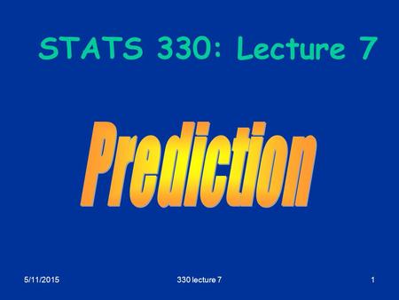 5/11/2015330 lecture 71 STATS 330: Lecture 7. 5/11/2015330 lecture 72 Prediction Aims of today’s lecture  Describe how to use the regression model to.