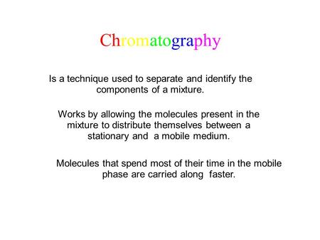Chromatography Is a technique used to separate and identify the components of a mixture. Works by allowing the molecules present in the mixture to distribute.