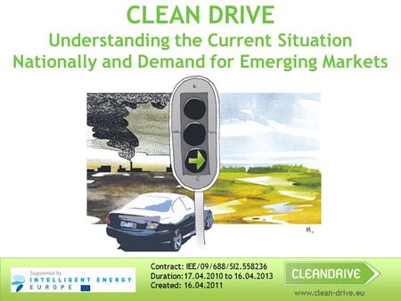 Www.clean-drive.eu CLEAN DRIVE Understanding the Current Situation Nationally and Demand for Emerging Markets Contract: IEE/09/688/SI2.558236 Duration:17.04.2010.
