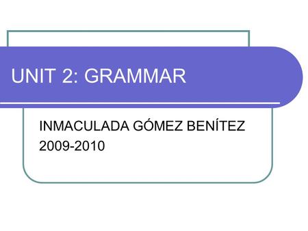 UNIT 2: GRAMMAR INMACULADA GÓMEZ BENÍTEZ 2009-2010.