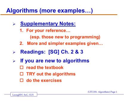 LeongHW, SoC, NUS (UIT2201: Algorithms) Page 1 Algorithms (more examples…)  Supplementary Notes: 1.For your reference… (esp. those new to programming)