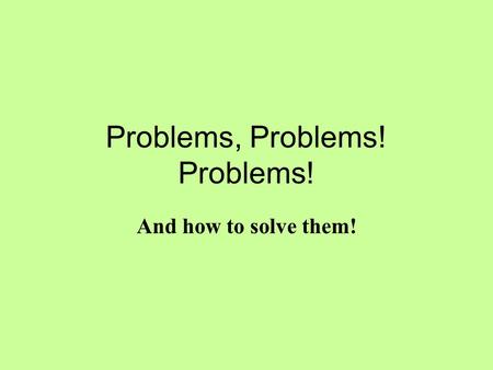Problems, Problems! Problems! And how to solve them!