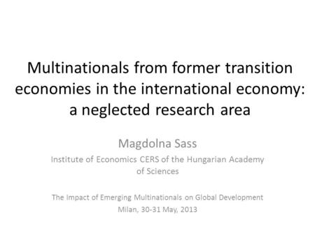 Multinationals from former transition economies in the international economy: a neglected research area Magdolna Sass Institute of Economics CERS of the.